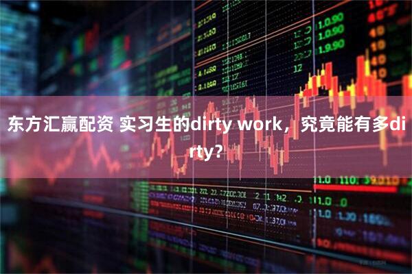 东方汇赢配资 实习生的dirty work，究竟能有多dirty？