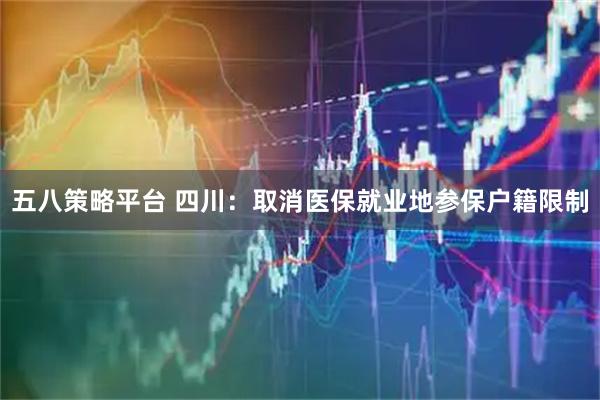 五八策略平台 四川：取消医保就业地参保户籍限制