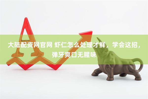 大陆配资网官网 虾仁怎么处理才鲜，学会这招，弹牙爽口无腥味