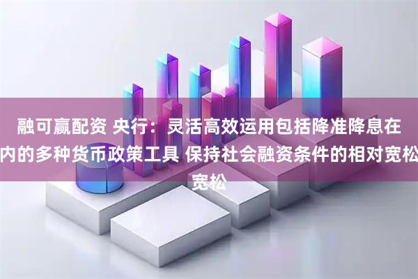 融可赢配资 央行：灵活高效运用包括降准降息在内的多种货币政策工具 保持社会融资条件的相对宽松