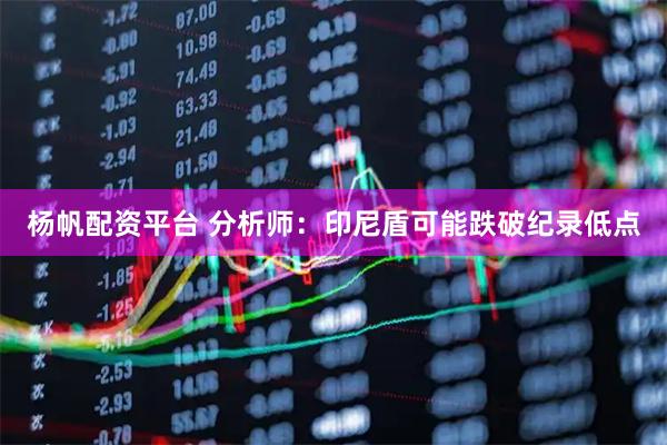 杨帆配资平台 分析师：印尼盾可能跌破纪录低点