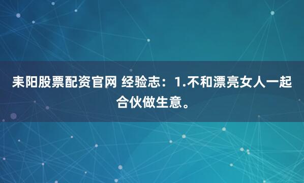耒阳股票配资官网 经验志：1.不和漂亮女人一起合伙做生意。